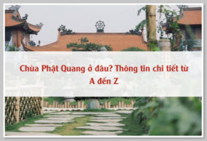 Chùa Phật Quang ở đâu? Thông tin chi tiết từ A đến Z